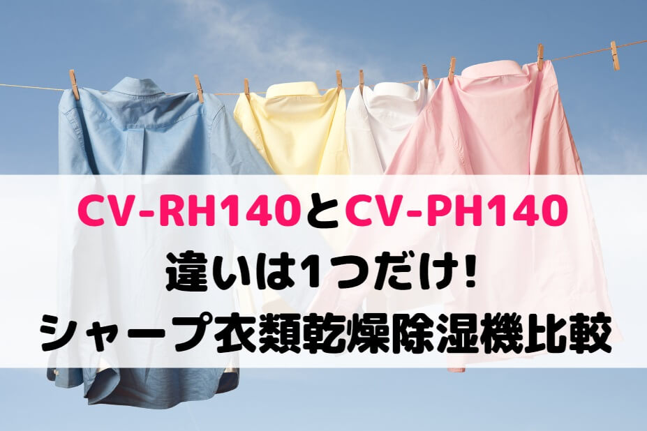 CV-RH140とCV-PH140の違いは1つだけ!シャープ衣類乾燥除湿機比較 家電の新製品☆新型旧型比較や口コミレビュー紹介！