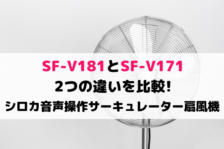 SF-V181とSF-V171の2つの違いを比較!シロカ音声操作サーキュレーター扇風機