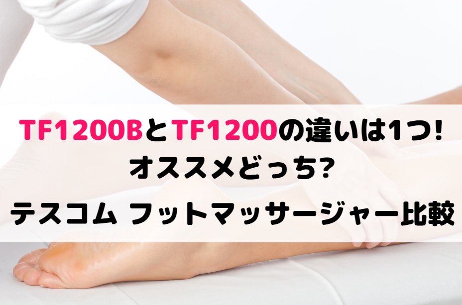 TF1200BとTF1200の違いは1つでオススメどっち?テスコム フットマッサージャー比較