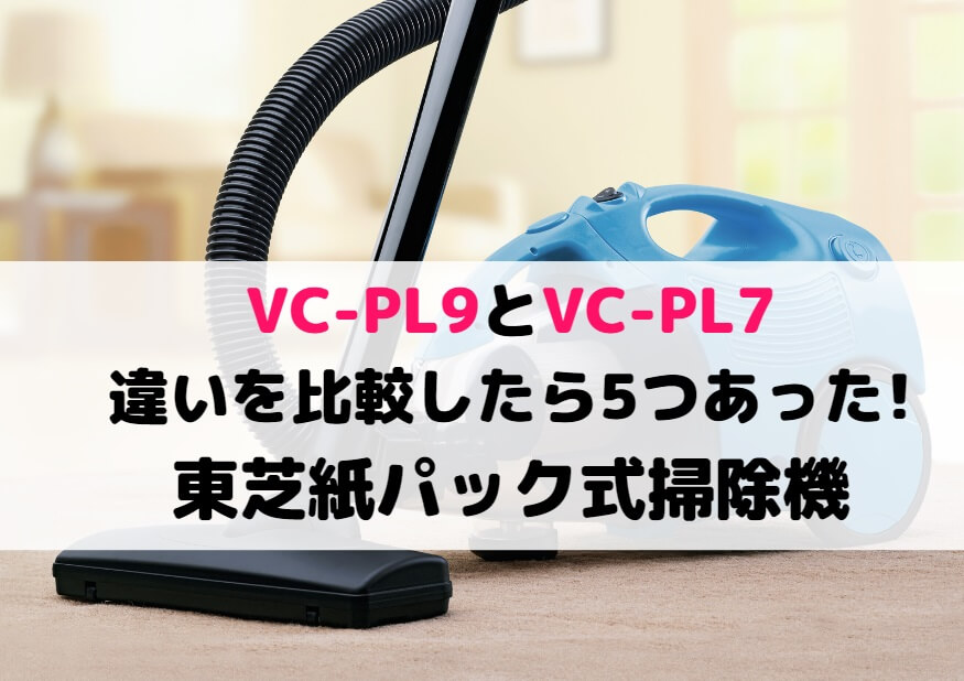 VC-PL9とVC-PL7の違いを比較したら5つあった!東芝紙パック式掃除機