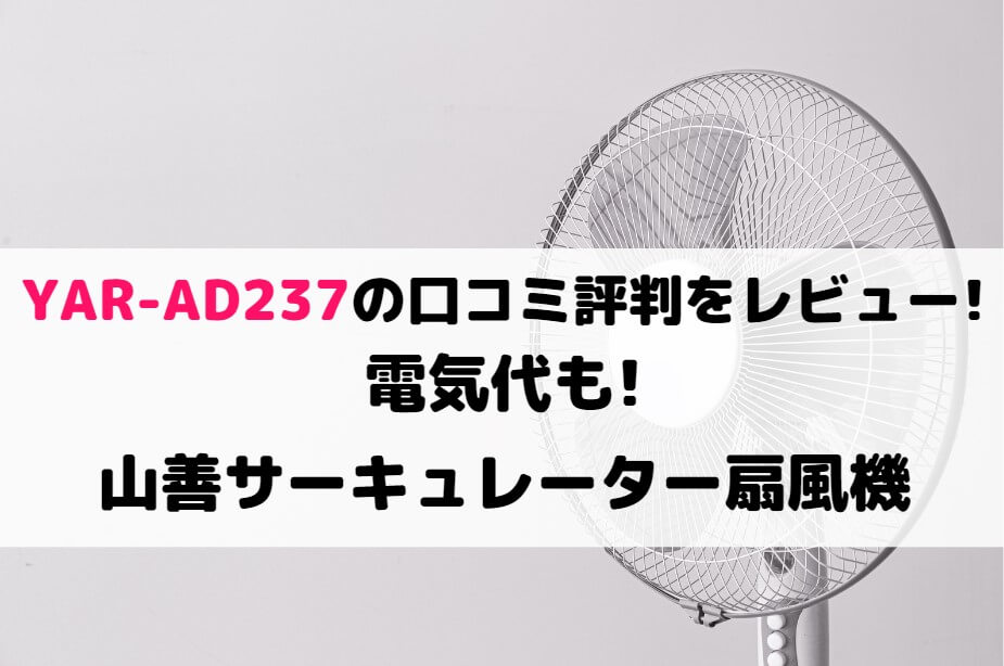 YAR-AD237の口コミ評判をレビュー!電気代も!山善サーキュレーター扇風機