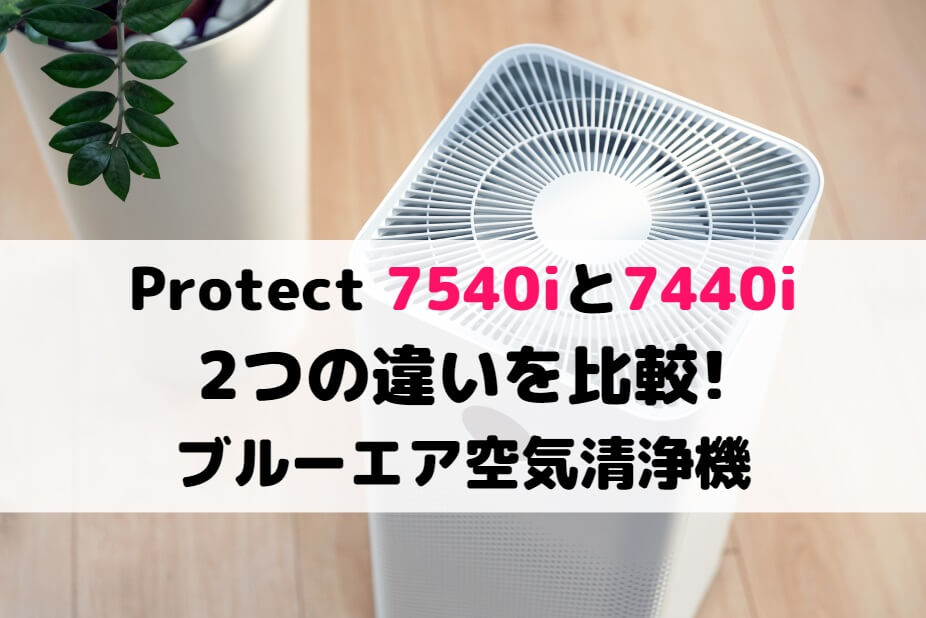 Protect 7540iと7440iの2つの違いを比較!ブルーエア空気清浄機 家電の新製品☆新型旧型比較や口コミレビュー紹介！