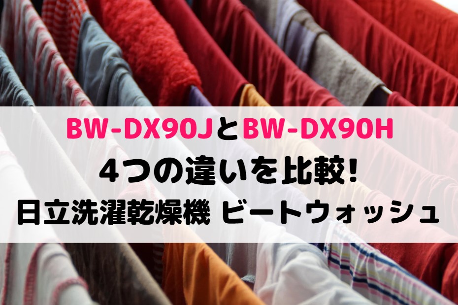 ビートウォッシュBW-DX90JとBW-DX90Hの4つの違いを比較!日立洗濯乾燥機