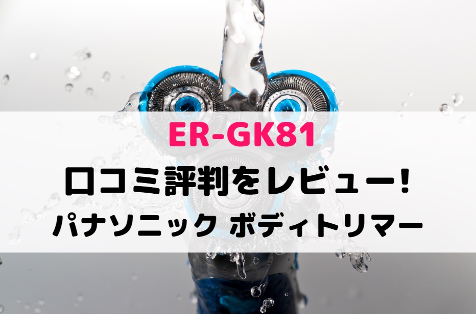 ER-GK81の口コミ評判をレビュー!パナソニック ボディトリマー