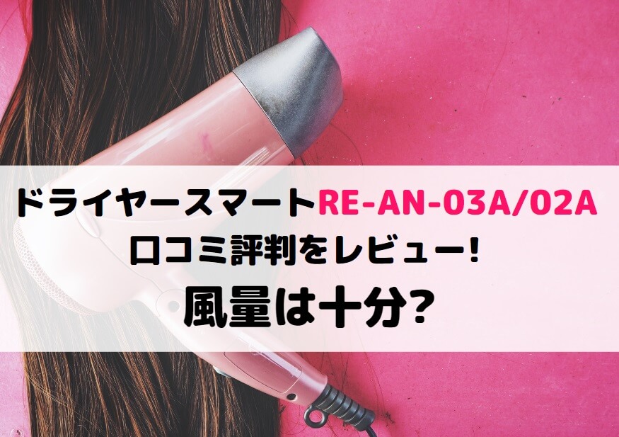 ドライヤースマートRE-AN-03A/02Aの口コミ評判をレビュー!風量は十分