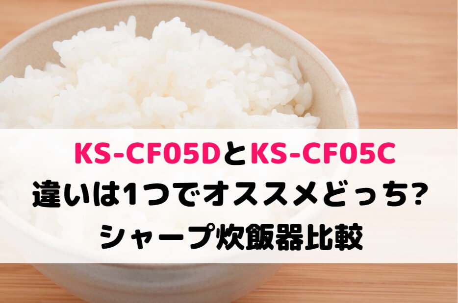 KS-CF05DとKS-CF05Cの違いは1つでオススメどっち?シャープ炊飯器比較