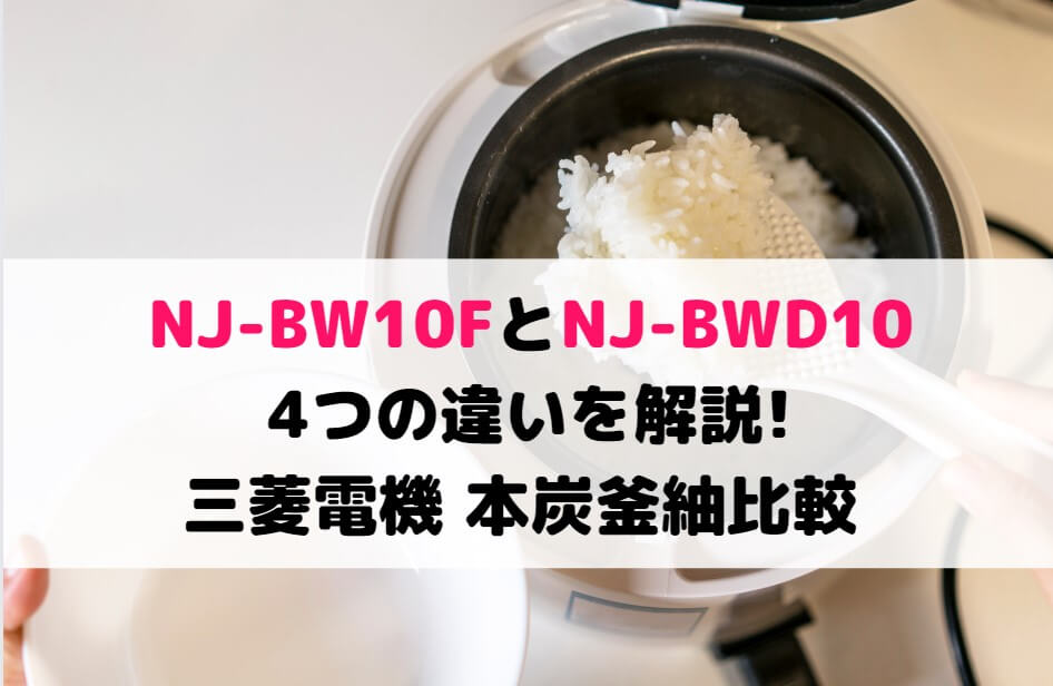 NJ-BW10FとNJ-BWD10の4つの違いを解説!三菱電機 本炭釜紬比較
