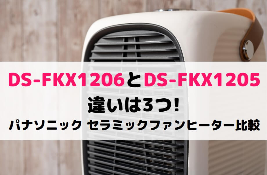 DS-FKX1206とDS-FKX1205の違いは3つ !パナソニック セラミックファンヒーター比較