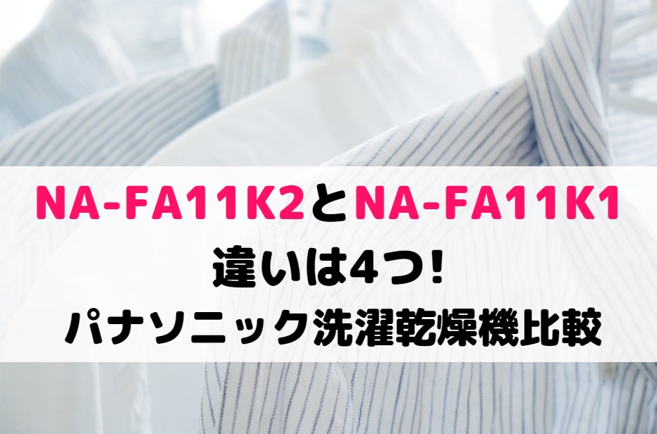 NA-FA11K2とNA-FA11K1の違いは4つでオススメどっち?パナソニック洗濯乾燥機比較