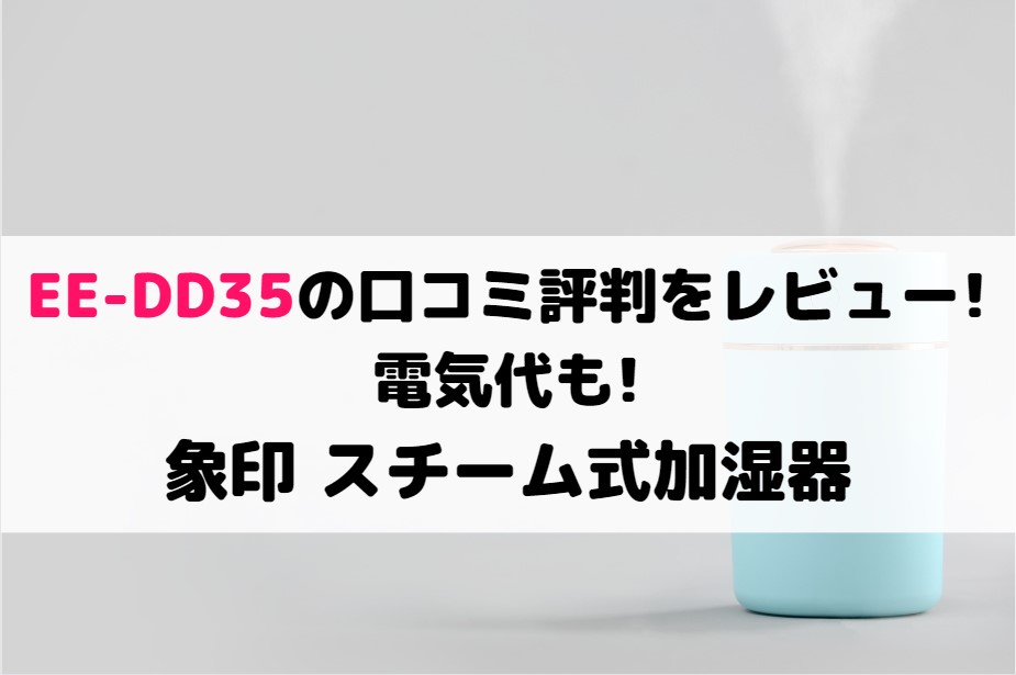 EE-DD35の口コミ評判をレビュー!電気代も!象印 スチーム式加湿器