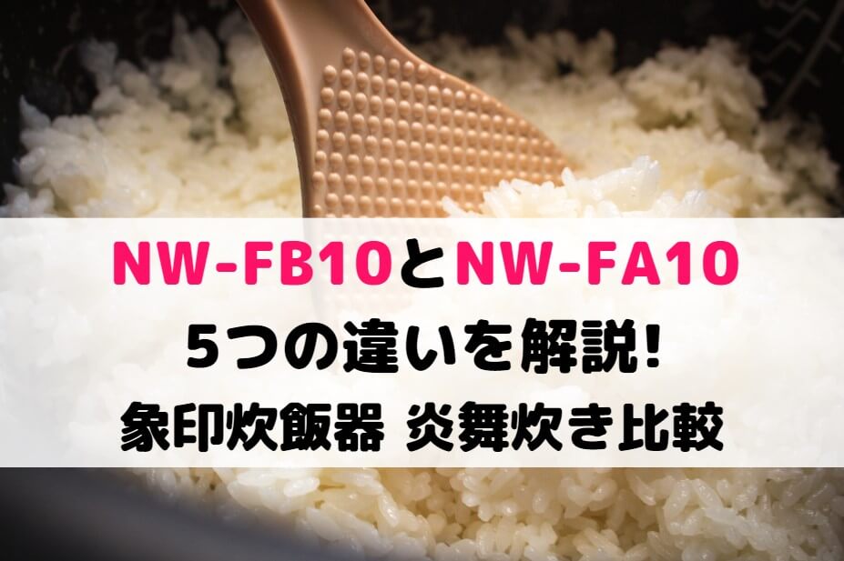 NW-FB10とNW-FA10の5つの違いを解説!象印炊飯器 炎舞炊き比較