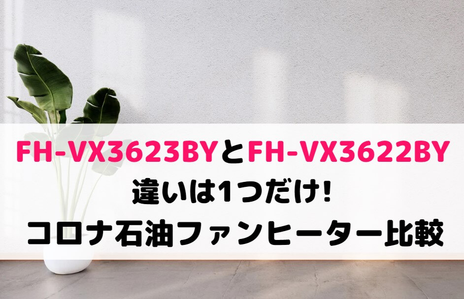 FH-VX3623BYとFH-VX3622BYの違いは1つだけ!コロナ石油ファンヒーター比較