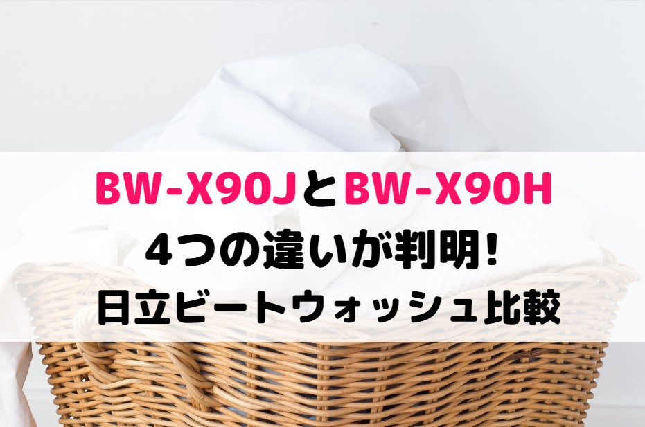 ビートウォッシュBW-X90JとBW-X90Hの4つの違いが判明!日立 全自動洗濯機比較