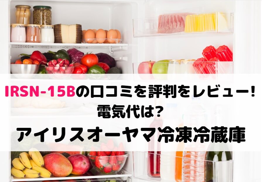 IRSN-15Bの口コミを評判をレビュー!電気代は?アイリスオーヤマ冷凍冷蔵庫
