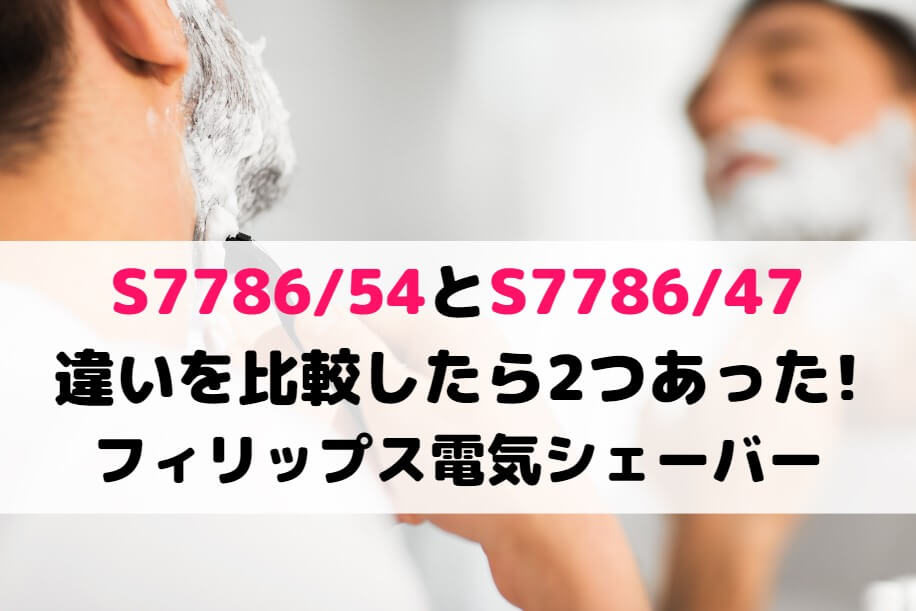 S7786/54とS7786/47の違いを比較したら2つあった!フィリップス電気シェーバー