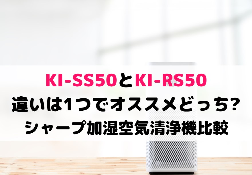 KI-SS50とKI-RS50の違いは1つでオススメどっち?シャープ加湿空気清浄機比較