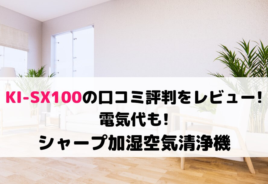 KI-SX100の口コミ評判をレビュー!電気代も!シャープ加湿空気清浄機
