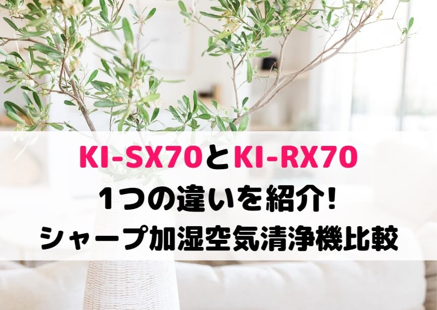KI-SX70とKI-RX70の1つの違いを紹介!シャープ加湿空気清浄機比較
