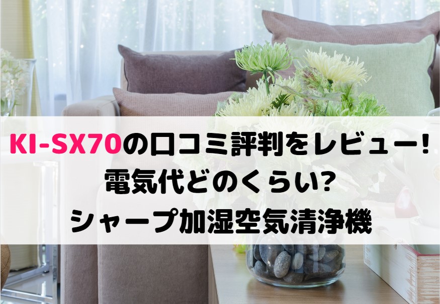KI-SX70の口コミ評判をレビュー!電気代どのくらい?シャープ加湿空気清浄機比較