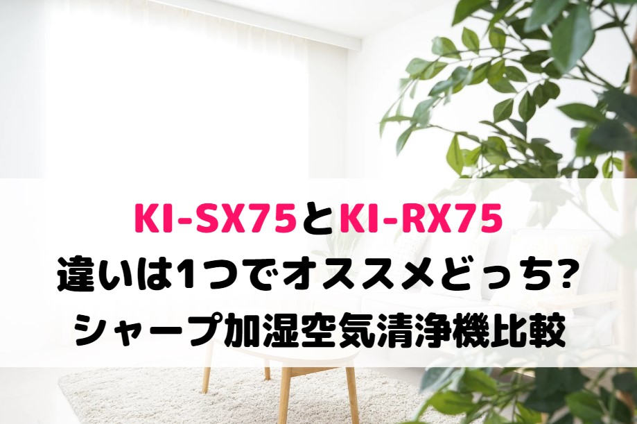 KI-SX75とKI-RX75の違いは1つでオススメどっち?シャープ加湿空気清浄機比較