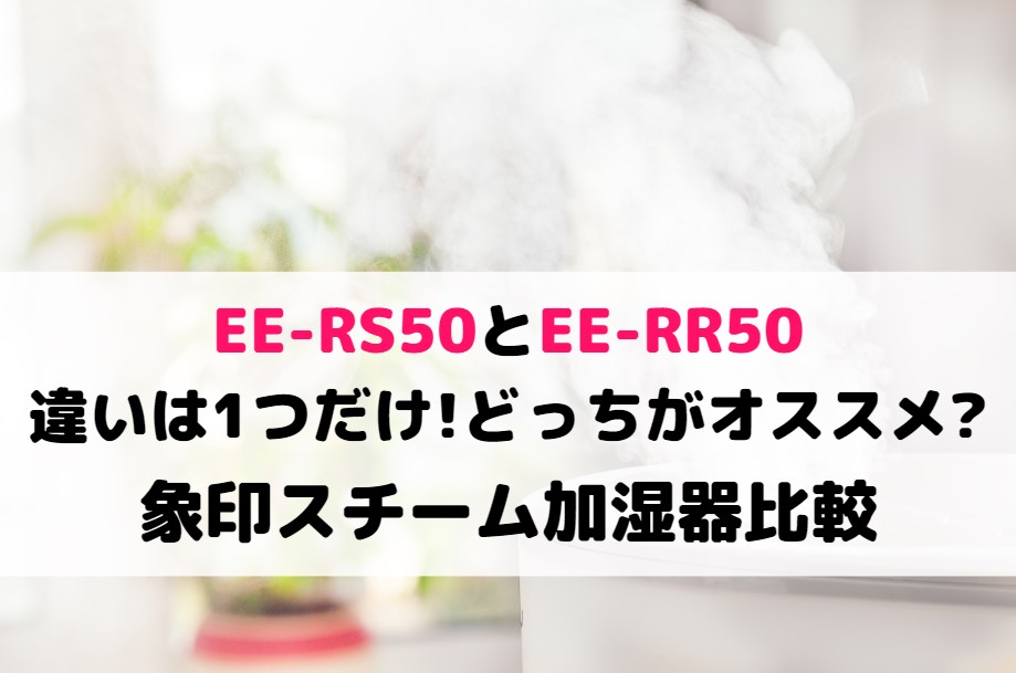 EE-RS50とEE-RR50の違いは1つだけ!どっちがオススメ?象印スチーム加湿器比較