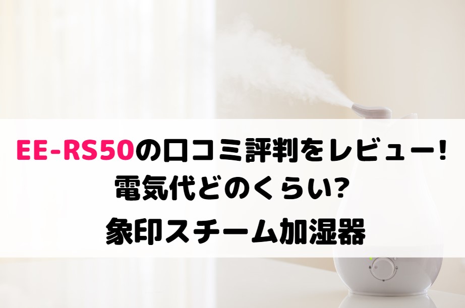 EE-RS50の口コミ評判をレビュー!電気代どのくらい?象印スチーム加湿器