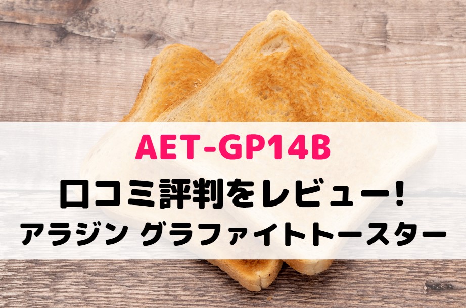 AET-GP14Bの口コミ評判をレビュー!アラジン グラファイトトースター