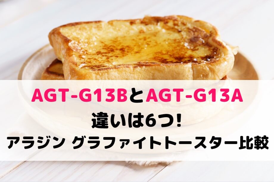 AGT-G13BとAGT-G13Aの違いは6つ!アラジン グラファイトトースター 比較