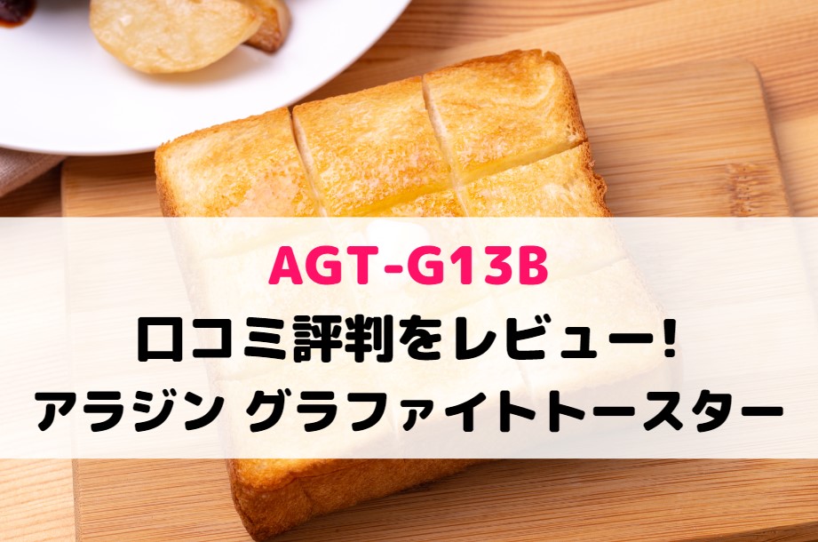 AGT-G13Bの口コミ評判をレビュー!アラジン グラファイトトースター