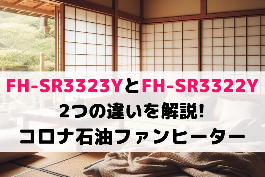 FH-SR3323YとFH-SR3322Yの2つの違いを解説!コロナ石油ファンヒーター比較