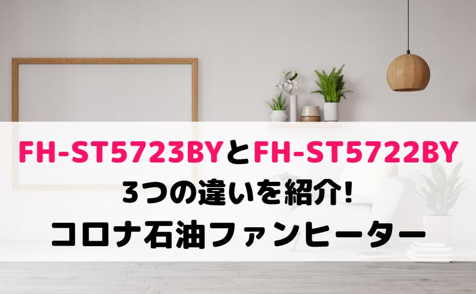 FH-ST5723BYとFH-ST5722BYの3つの違いを紹介!コロナ石油ファンヒーター比較