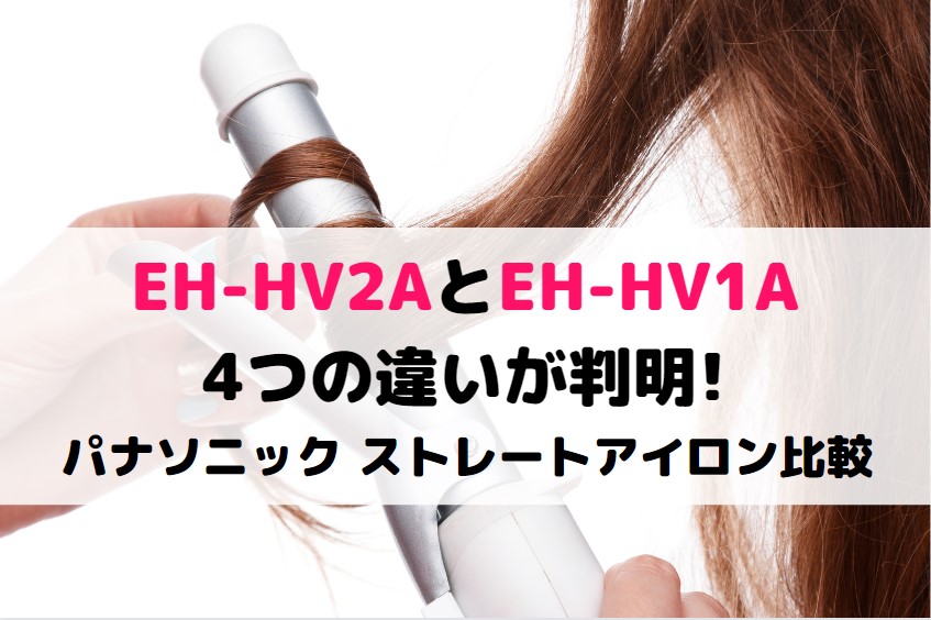 EH-HV2AとEH-HV1Aの4つの違いが判明!パナソニック ストレートアイロン比較