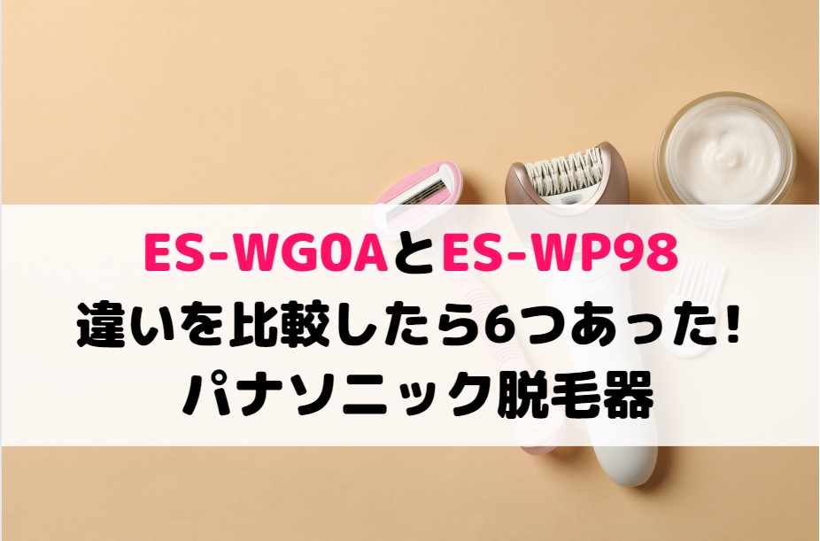 ES-WG0AとES-WP98の違いを比較したら6つあった!パナソニック脱毛器