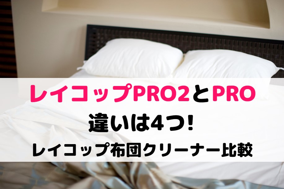 レイコップPRO2とPROの違いは4つ!レイコップ布団クリーナー比較
