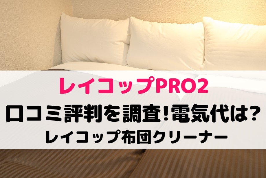レイコップPRO2の口コミ評判を調査!電気代は?レイコップ布団クリーナー