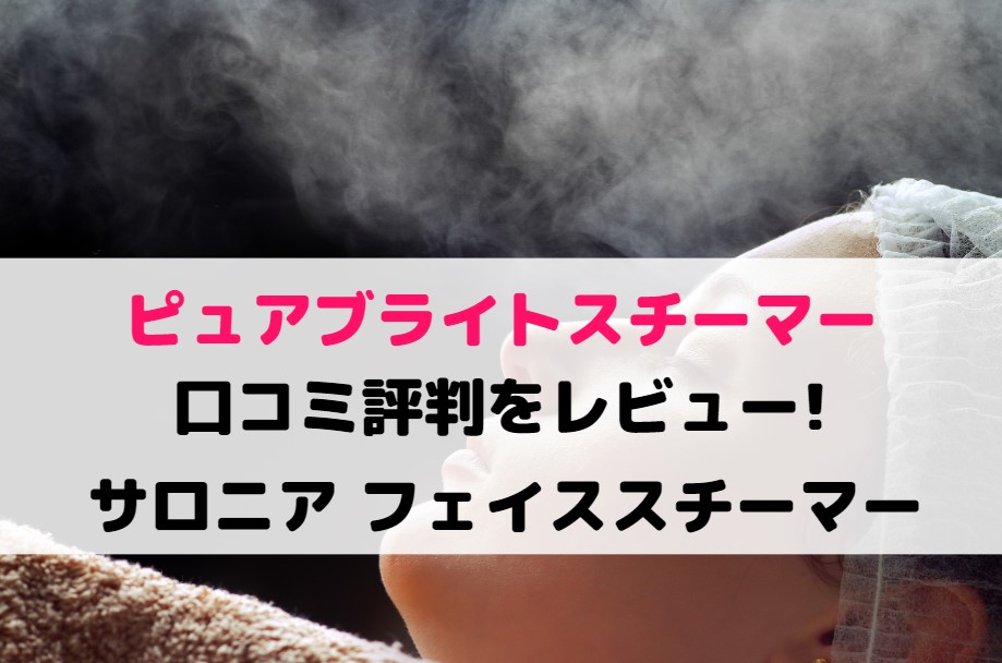 ピュアブライトスチーマーの口コミ評判をレビュー!サロニア フェイススチーマー