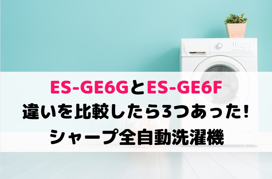 ES-GE6GとES-GE6Fとの違いを比較したら3つあった!シャープ全自動洗濯機 | 家電の新製品☆新型旧型比較や口コミレビュー紹介！