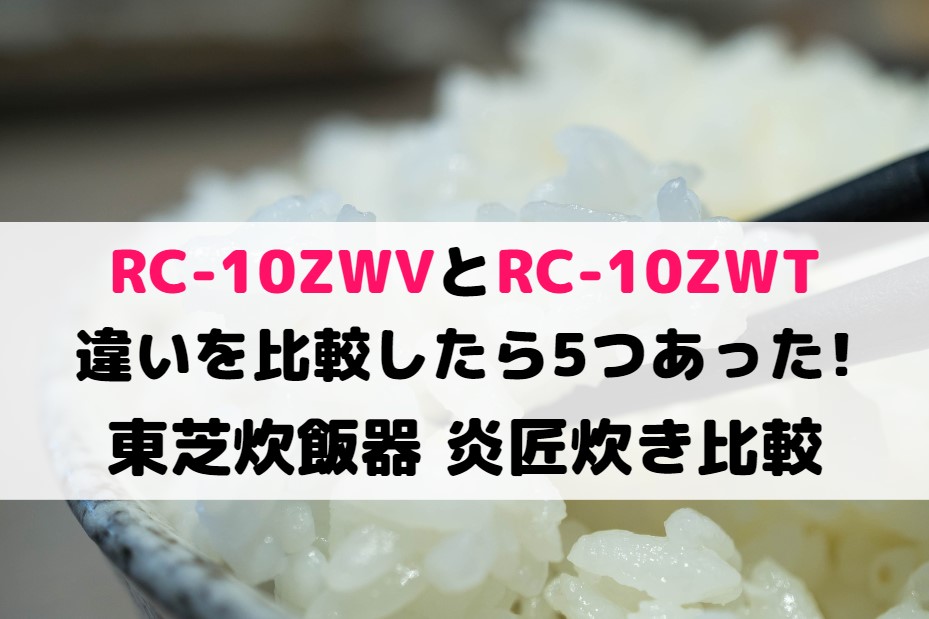 RC-10ZWVとRC-10ZWTの違いを比較したら5つあった!東芝炊飯器 炎匠炊き比較