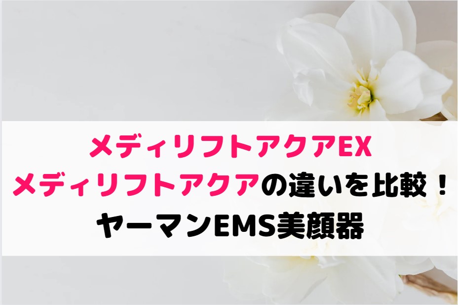 メディリフトアクアEXとメディリフトアクアの違いを比較 !ヤーマンEMS美顔器