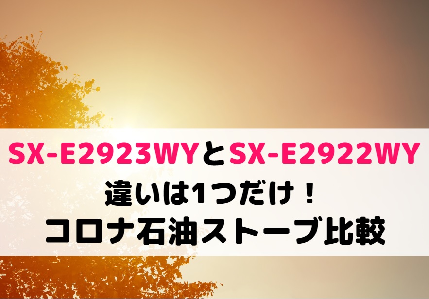 SX-E2923WYとSX-E2922WYの違いは1つだけ！コロナ石油ストーブ比較