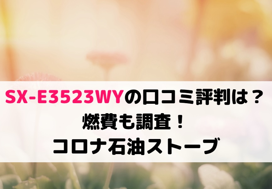 SX-E3523WYの口コミ評判は?燃費も調査!コロナ石油ストーブ