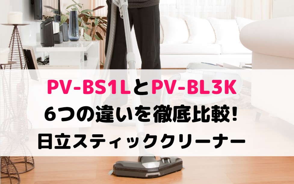 PV-BS1LとPV-BL3Kの6つの違いを徹底比較!日立スティッククリーナー