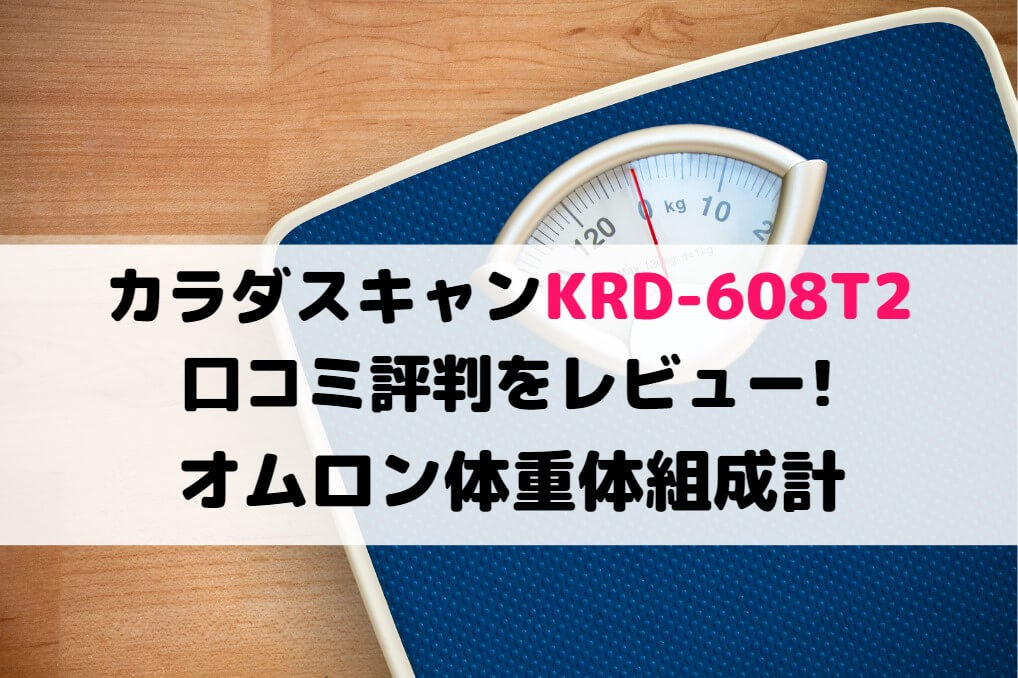 カラダスキャンKRD-608T2の口コミ評判をレビュー!オムロン体重体