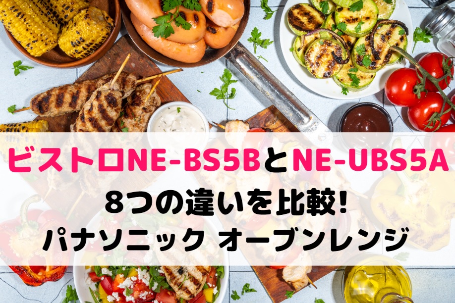 ビストロNE-BS5BとNE-UBS5Aの8つの違いを比較!パナソニック オーブンレンジ