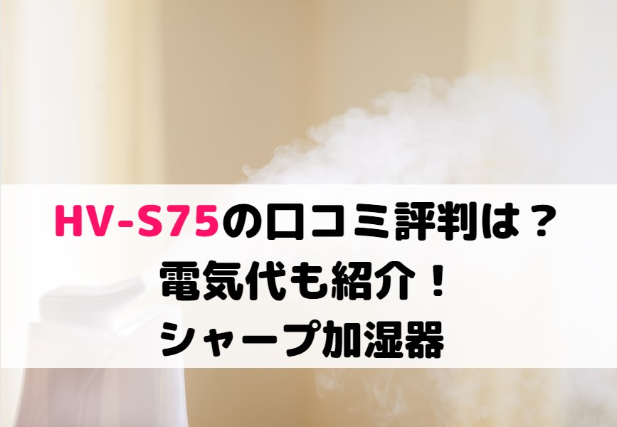 HV-S75の口コミ評判は？利用者の感想や電気代も紹介！シャープ加湿器