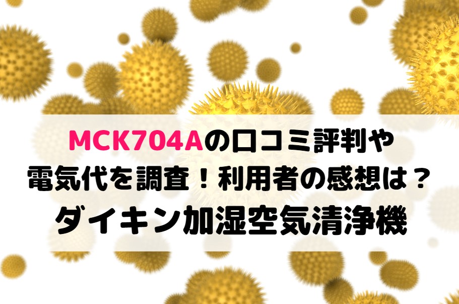 MCK704Aの口コミ評判や電気代を調査！利用者の感想は？ダイキン加湿空気清浄機