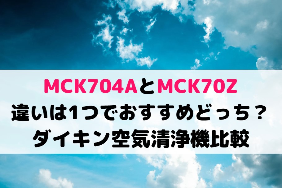 MCK704AとMCK70Zの違いは1つでおすすめどっち？ダイキン空気清浄機比較
