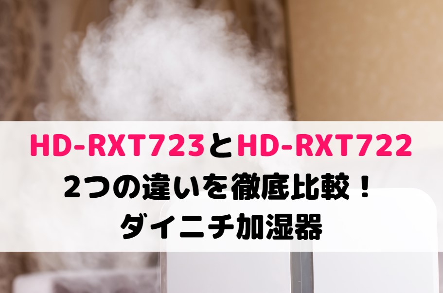 HD-RXT723とHD-RXT722の2つの違いを徹底比較!ダイニチ加湿器