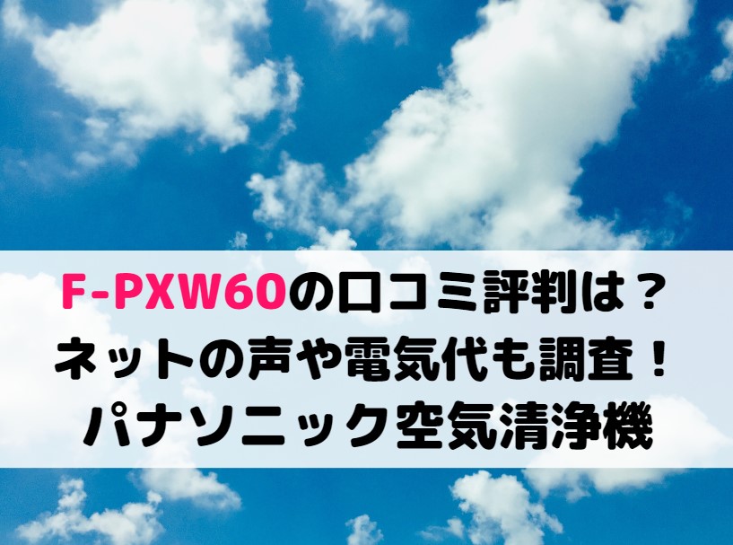 F-PXW60の口コミ評判は？ネットの声や電気代も調査！パナソニック空気清浄機