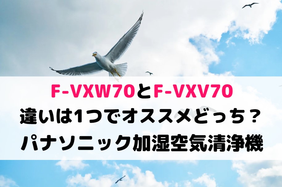 F-VXW70とF-VXV70の違いは1つでオススメどっち?パナソニック加湿空気清浄機